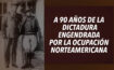 A 90 AÑOS DE LA DICTADURA ENGENDRADA  POR LA OCUPACIÓN NORTEAMERICANA