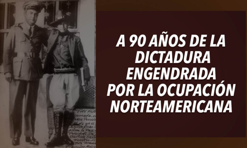 A 90 AÑOS DE LA DICTADURA ENGENDRADA  POR LA OCUPACIÓN NORTEAMERICANA