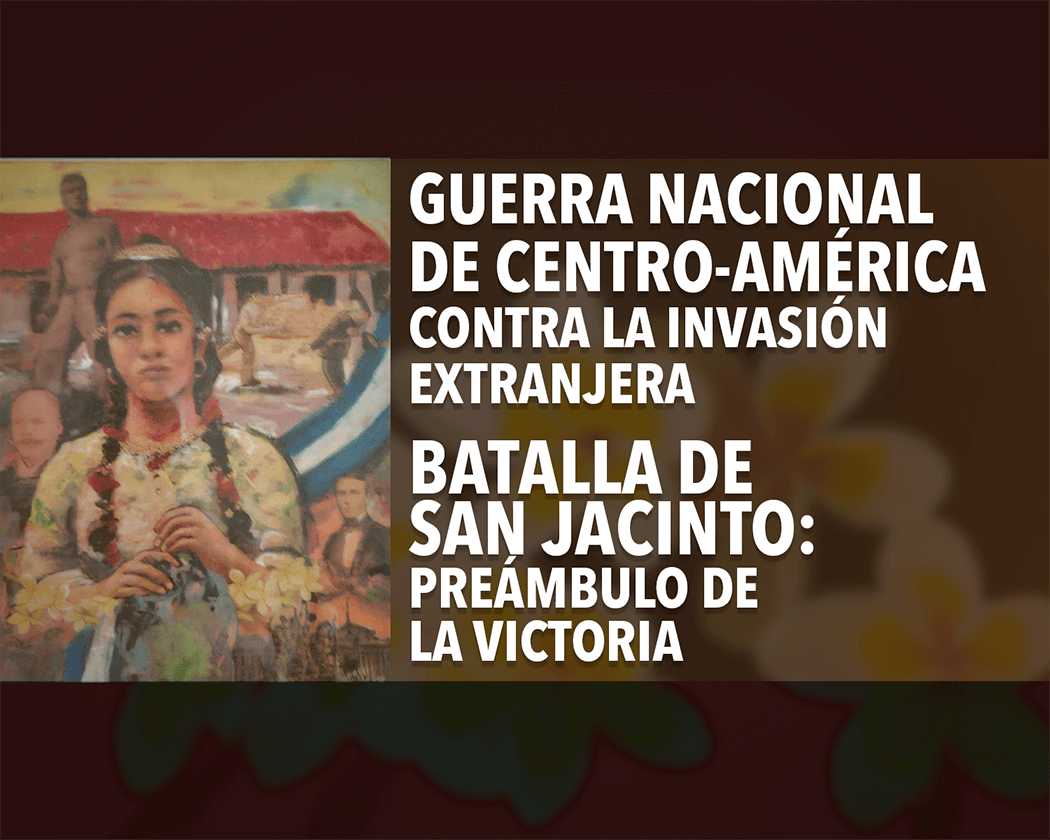 GUERRA NACIONAL DE CENTRO-AMÉRICA contra la invasión extranjera. BATALLA DE SAN JACINTO: preámbulo de la victoria